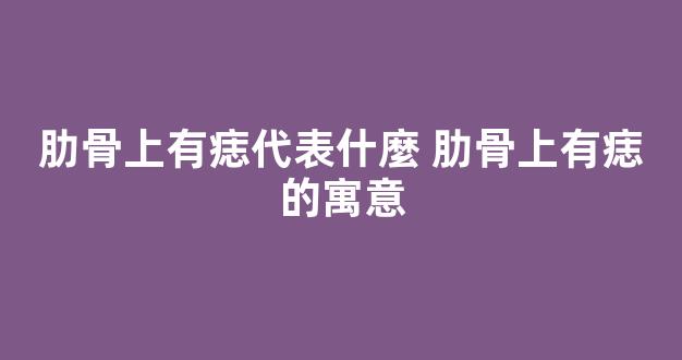 肋骨上有痣代表什麼 肋骨上有痣的寓意